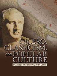 Title: Cicero, Classicism, and Popular Culture, Author: Marshall Fishwick