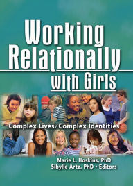 Title: Working Relationally with Girls: Complex Lives/Complex Identities, Author: Marie Hoskins