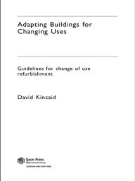 Title: Adapting Buildings for Changing Uses: Guidelines for Change of Use Refurbishment, Author: David Kincaid