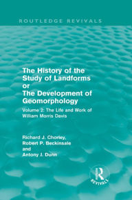 Title: The History of the Study of Landforms Volume 2: The Life and Work of William Morris Davis, Author: R. P. Beckinsale