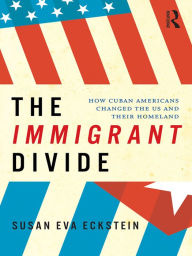 Title: The Immigrant Divide: How Cuban Americans Changed the U.S. and Their Homeland, Author: Susan Eckstein