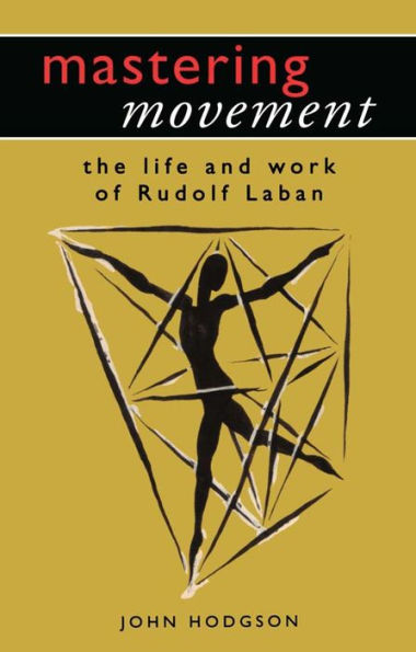Mastering Movement: The Life and Work of Rudolf Laban
