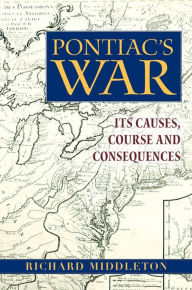 Title: Pontiac's War: Its Causes, Course and Consequences, Author: Richard Middleton