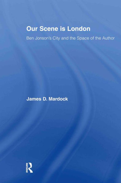 Our Scene is London: Ben Jonson's City and the Space of the Author