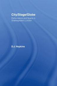 Title: City/Stage/Globe: Performance and Space in Shakespeare's London, Author: D.J. Hopkins