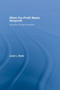 Title: When For-Profit Meets Nonprofit: Educating Through the Market, Author: Jared Bleak