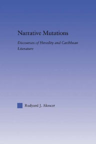 Title: Narrative Mutations: Discourses of Heredity and Caribbean Literature, Author: Rudyard Alcocer