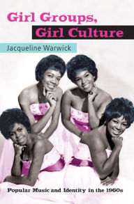 Title: Girl Groups, Girl Culture: Popular Music and Identity in the 1960s, Author: Jacqueline Warwick