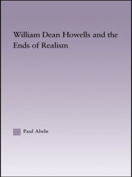 Title: William Dean Howells and the Ends of Realism, Author: Paul Abeln