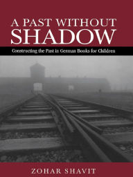 Title: A Past Without Shadow: Constructing the Past in German Books for Children, Author: Zohar Shavit