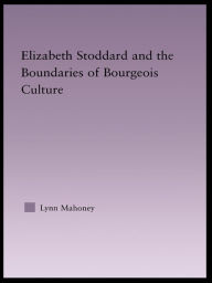 Title: Elizabeth Stoddard & the Boundaries of Bourgeois Culture, Author: Lynn Mahoney