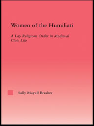 Title: Women of the Humiliati: A Moral Response to Medieval Civic Life, Author: Sally Brasher