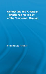 Title: Gender and the American Temperance Movement of the Nineteenth Century, Author: Holly Berkley Fletcher