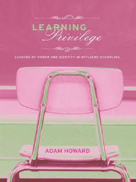 Title: Learning Privilege: Lessons of Power and Identity in Affluent Schooling, Author: Adam Howard