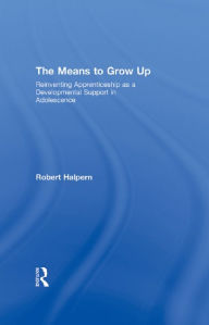 Title: The Means to Grow Up: Reinventing Apprenticeship as a Developmental Support in Adolescence, Author: Robert Halpern