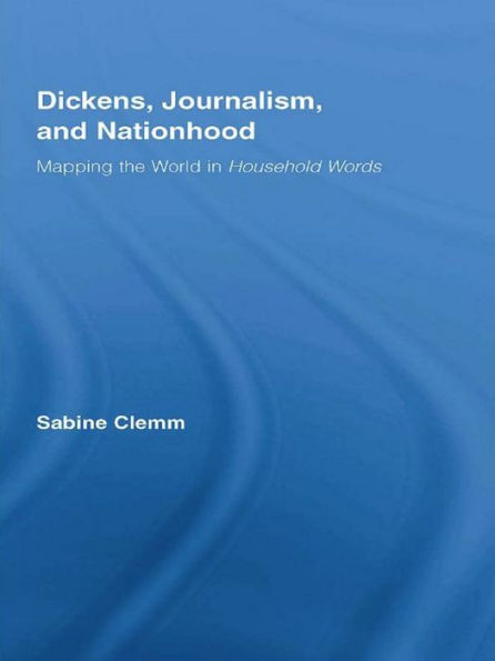 Dickens, Journalism, and Nationhood: Mapping the World in Household Words