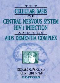 Title: The Cellular Basis of Central Nervous System HIV-1 Infection and the AIDS Dementia Complex, Author: Richard W Price