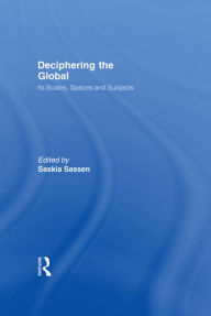 Title: Deciphering the Global: Its Scales, Spaces and Subjects, Author: Saskia Sassen