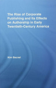 Title: The Rise of Corporate Publishing and Its Effects on Authorship in Early Twentieth Century America, Author: Kim Becnel