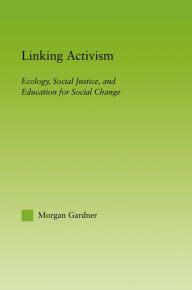 Title: Linking Activism: Ecology, Social Justice, and Education for Social Change, Author: Morgan Gardner