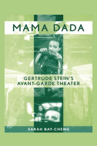 Title: Mama Dada: Gertrude Stein's Avant-Garde Theatre, Author: Sarah Bay-Cheng