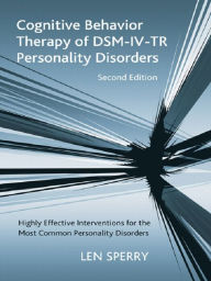 Cognitive Behavior Therapy of DSM-IV-TR Personality Disorders: Highly Effective Interventions for the Most Common Personality Disorders, Second Edition