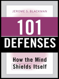 Title: 101 Defenses: How the Mind Shields Itself, Author: Jerome S. Blackman