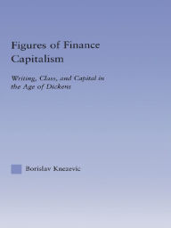 Title: Figures of Finance Capitalism: Writing, Class and Capital in Mid-Victorian Narratives, Author: Borislav Knezevic