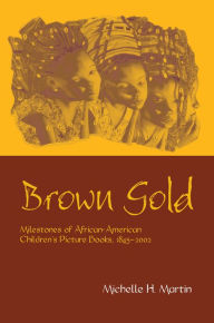 Title: Brown Gold: Milestones of African American Children's Picture Books, 1845-2002, Author: Michelle Martin