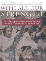 Title: With All Our Strength: The Revolutionary Association of the Women of Afghanistan, Author: Anne E. Brodsky