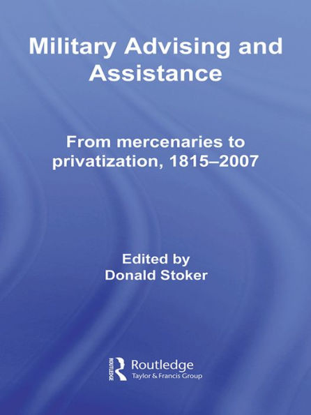 Military Advising and Assistance: From Mercenaries to Privatization, 1815-2007