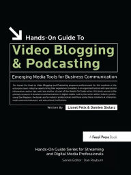 Title: Hands-On Guide to Video Blogging and Podcasting: Emerging Media Tools for Business Communication, Author: Lionel Felix