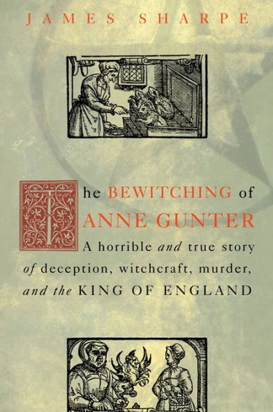 The Bewitching of Anne Gunter: A Horrible and True Story of Deception, Witchcraft, Murder, and the King of England
