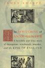 The Bewitching of Anne Gunter: A Horrible and True Story of Deception, Witchcraft, Murder, and the King of England