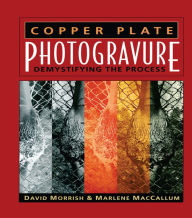 Title: Copper Plate Photogravure: Demystifying the Process, Author: David Morrish