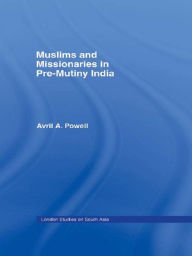 Title: Muslims and Missionaries in Pre-Mutiny India, Author: Avril Ann Powell