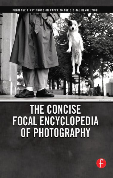 The Concise Focal Encyclopedia of Photography: From the First Photo on Paper to the Digital Revolution