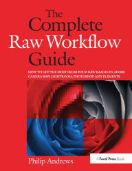 Title: The Complete Raw Workflow Guide: How to get the most from your raw images in Adobe Camera Raw, Lightroom, Photoshop, and Elements, Author: Philip Andrews