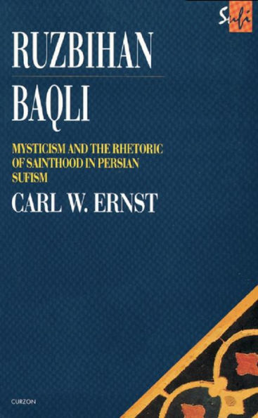 Ruzbihan Baqli: Mysticism and the Rhetoric of Sainthood in Persian Sufism