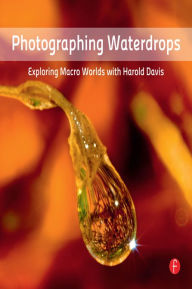 Title: Photographing Waterdrops: Exploring Macro Worlds with Harold Davis, Author: Harold Davis