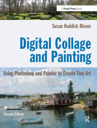 Title: Digital Collage and Painting: Using Photoshop and Painter to Create Fine Art, Author: Susan Ruddick Bloom