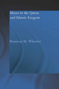 Title: Moses in the Qur'an and Islamic Exegesis, Author: Brannon M. Wheeler