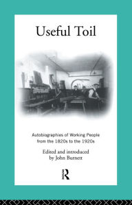 Title: Useful Toil: Autobiographies of Working People from the 1820s to the 1920s, Author: Proffessor John Burnett