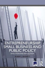 Title: Entrepreneurship, Small Business and Public Policy: Evolution and revolution, Author: Robert J. Bennett