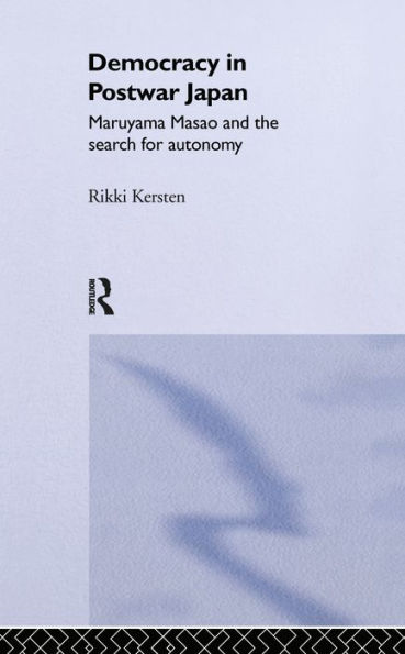 Democracy in Post-War Japan: Maruyama Masao and the Search for Autonomy