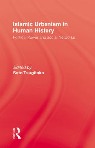 Title: Islamic Urbanism: Political Power and Social Networks, Author: Tsugitaka SATO