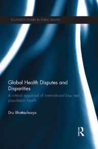 Title: Global Health Disputes and Disparities: A Critical Appraisal of International Law and Population Health, Author: Dru Bhattacharya