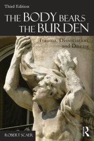 Title: The Body Bears the Burden: Trauma, Dissociation, and Disease, Author: Robert Scaer