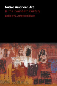 Title: Native American Art in the Twentieth Century: Makers, Meanings, Histories, Author: W. Jackson Rushing III