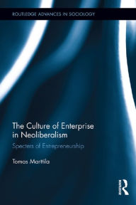 Title: The Culture of Enterprise in Neoliberalism: Specters of Entrepreneurship, Author: Tomas Marttila